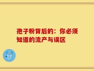 孢子粉背后的：你必须知道的流产与误区