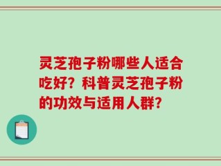 灵芝孢子粉哪些人适合吃好？科普灵芝孢子粉的功效与适用人群？