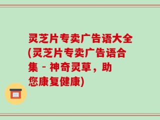 灵芝片专卖广告语大全(灵芝片专卖广告语合集 - 神奇灵草，助您康复健康)
