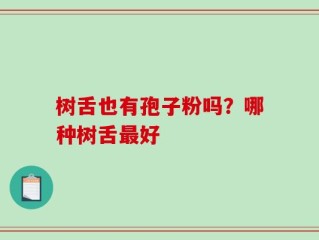 树舌也有孢子粉吗？哪种树舌最好
