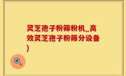 灵芝孢子粉筛粉机_高效灵芝孢子粉筛分设备)