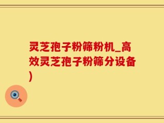 灵芝孢子粉筛粉机_高效灵芝孢子粉筛分设备)