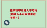 孢子粉哪几种人不可吃(哪些人不可以食用孢子粉？)