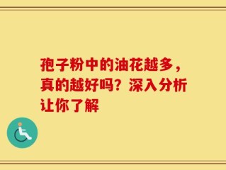孢子粉中的油花越多，真的越好吗？深入分析让你了解