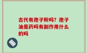 古代有孢子粉吗？孢子油是药吗有副作用什么的吗
