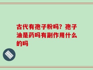 古代有孢子粉吗？孢子油是药吗有副作用什么的吗