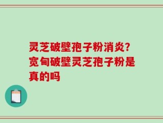 灵芝破壁孢子粉消炎？宽甸破壁灵芝孢子粉是真的吗