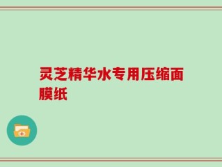 灵芝精华水专用压缩面膜纸