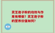 灵芝孢子粉的功效与作用有哪些？灵芝孢子粉的营养价值如何？