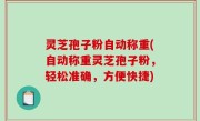 灵芝孢子粉自动称重(自动称重灵芝孢子粉，轻松准确，方便快捷)