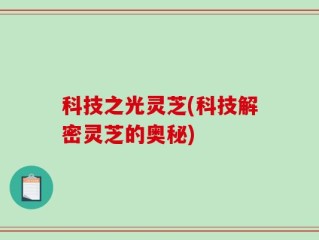 科技之光灵芝(科技解密灵芝的奥秘)