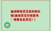 曲靖哪有灵芝卖的啊价格(曲靖灵芝价格查询：哪里有卖灵芝？)