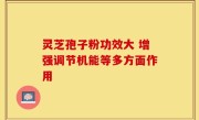 灵芝孢子粉功效大 增强调节机能等多方面作用