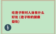 吃孢子粉对人体有什么好处 (孢子粉的健康益处)