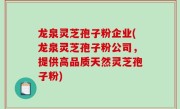 龙泉灵芝孢子粉企业(龙泉灵芝孢子粉公司，提供高品质天然灵芝孢子粉)