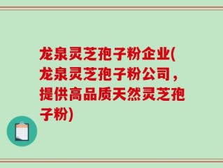 龙泉灵芝孢子粉企业(龙泉灵芝孢子粉公司，提供高品质天然灵芝孢子粉)
