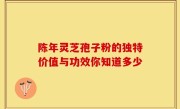 陈年灵芝孢子粉的独特价值与功效你知道多少