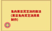 兔肉黑豆灵芝汤的做法(黑豆兔肉灵芝汤简易制作)