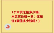 1个木灵芝值多少钱(木灵芝价格一览：你知道1颗值多少钱吗？)