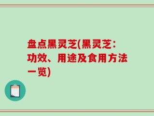 盘点黑灵芝(黑灵芝：功效、用途及食用方法一览)