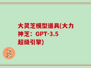 大灵芝模型道具(大力神芝：GPT-3.5超级引擎)
