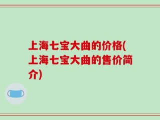 上海七宝大曲的价格(上海七宝大曲的售价简介)