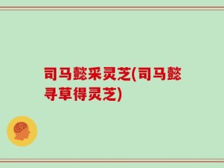 司马懿采灵芝(司马懿寻草得灵芝)