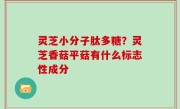 灵芝小分子肽多糖？灵芝香菇平菇有什么标志性成分
