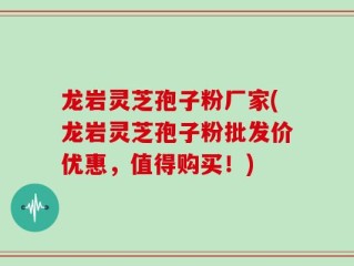 龙岩灵芝孢子粉厂家(龙岩灵芝孢子粉批发价优惠，值得购买！)