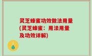 灵芝蜂蜜功效做法用量(灵芝蜂蜜：用法用量及功效详解)