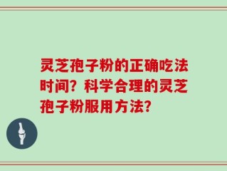 灵芝孢子粉的正确吃法时间？科学合理的灵芝孢子粉服用方法？