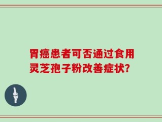 胃癌患者可否通过食用灵芝孢子粉改善症状？