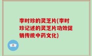 李时珍的灵芝片(李时珍记述的灵芝片功效促销传统中药文化)