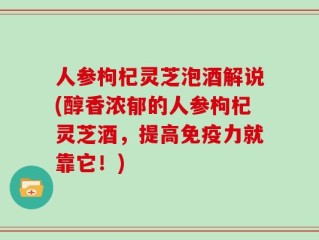 人参枸杞灵芝泡酒解说(醇香浓郁的人参枸杞灵芝酒，提高免疫力就靠它！)