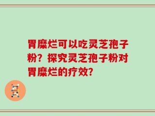 胃糜烂可以吃灵芝孢子粉？探究灵芝孢子粉对胃糜烂的疗效？