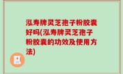 泓寿牌灵芝孢子粉胶囊好吗(泓寿牌灵芝孢子粉胶囊的功效及使用方法)