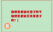 脑梗患者能吃孢子粉不脑梗患者能否食用孢子粉？)