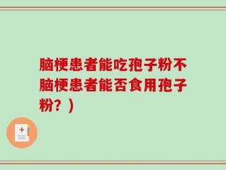 脑梗患者能吃孢子粉不脑梗患者能否食用孢子粉？)