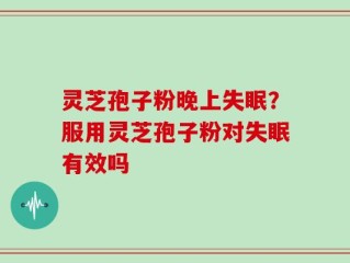 灵芝孢子粉晚上失眠？服用灵芝孢子粉对失眠有效吗
