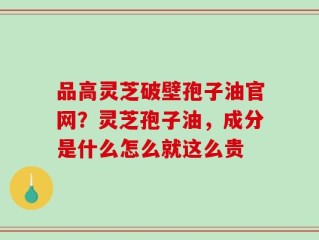 品高灵芝破壁孢子油官网？灵芝孢子油，成分是什么怎么就这么贵
