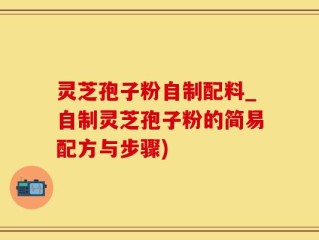 灵芝孢子粉自制配料_自制灵芝孢子粉的简易配方与步骤)