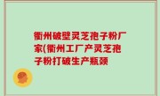 衢州破壁灵芝孢子粉厂家(衢州工厂产灵芝孢子粉打破生产瓶颈