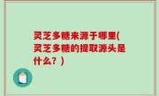 灵芝多糖来源于哪里(灵芝多糖的提取源头是什么？)