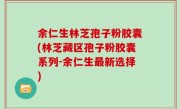 余仁生林芝孢子粉胶囊(林芝藏区孢子粉胶囊系列-余仁生最新选择)