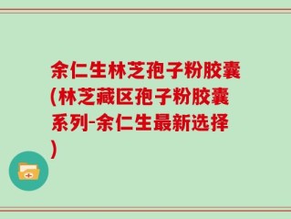 余仁生林芝孢子粉胶囊(林芝藏区孢子粉胶囊系列-余仁生最新选择)