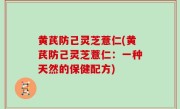 黄芪防己灵芝薏仁(黄芪防己灵芝薏仁：一种天然的保健配方)