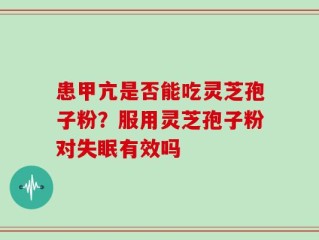 患甲亢是否能吃灵芝孢子粉？服用灵芝孢子粉对失眠有效吗