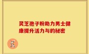 灵芝孢子粉助力男士健康提升活力与的秘密