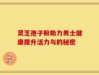 灵芝孢子粉助力男士健康提升活力与的秘密