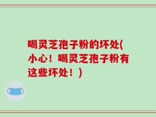 喝灵芝孢子粉的坏处(小心！喝灵芝孢子粉有这些坏处！)